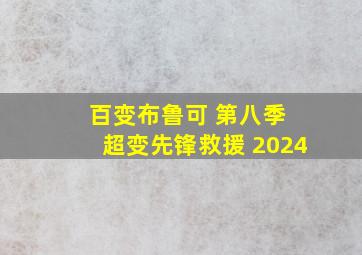 百变布鲁可 第八季 超变先锋救援 2024